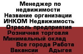 Менеджер по недвижимости › Название организации ­ ИНКОМ-Недвижимость › Отрасль предприятия ­ Розничная торговля › Минимальный оклад ­ 60 000 - Все города Работа » Вакансии   . Адыгея респ.,Адыгейск г.